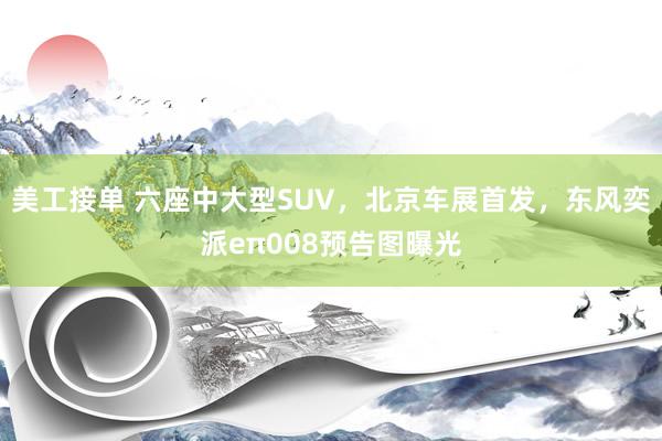 美工接单 六座中大型SUV，北京车展首发，东风奕派eπ008预告图曝光