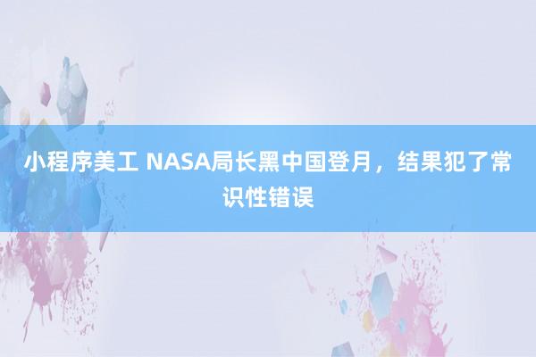 小程序美工 NASA局长黑中国登月，结果犯了常识性错误