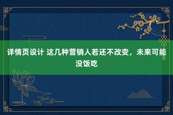 详情页设计 这几种营销人若还不改变，未来可能没饭吃