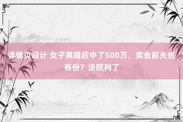 详情页设计 女子离婚后中了500万，奖金前夫也有份？法院判了