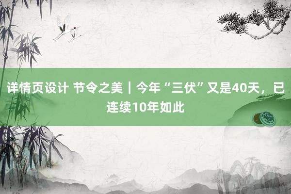 详情页设计 节令之美｜今年“三伏”又是40天，已连续10年如此