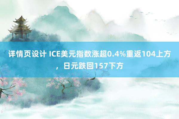 详情页设计 ICE美元指数涨超0.4%重返104上方，日元跌回157下方