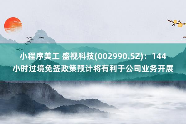 小程序美工 盛视科技(002990.SZ)：144小时过境免签政策预计将有利于公司业务开展