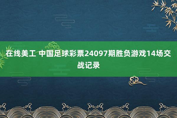 在线美工 中国足球彩票24097期胜负游戏14场交战记录