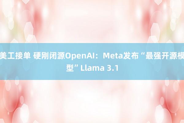 美工接单 硬刚闭源OpenAI：Meta发布“最强开源模型”Llama 3.1