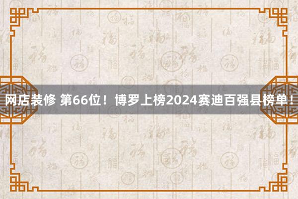 网店装修 第66位！博罗上榜2024赛迪百强县榜单！