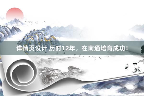 详情页设计 历时12年，在南通培育成功！