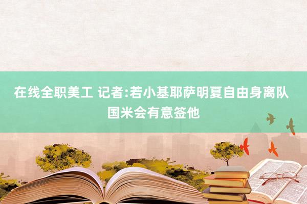 在线全职美工 记者:若小基耶萨明夏自由身离队 国米会有意签他