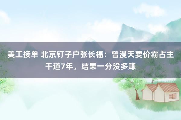 美工接单 北京钉子户张长福：曾漫天要价霸占主干道7年，结果一分没多赚