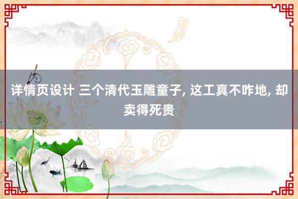 详情页设计 三个清代玉雕童子, 这工真不咋地, 却卖得死贵