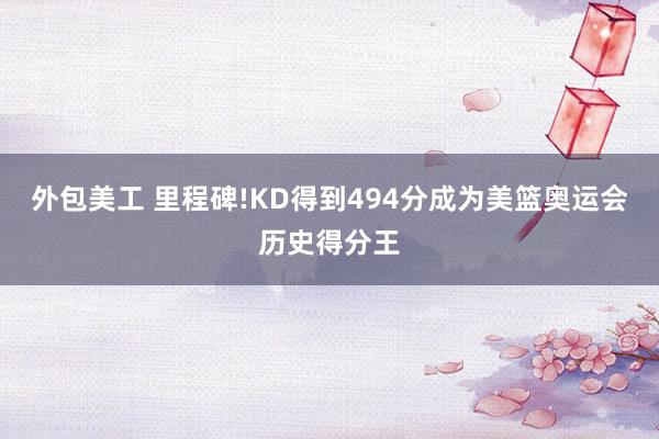 外包美工 里程碑!KD得到494分成为美篮奥运会历史得分王