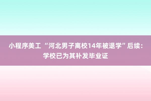 小程序美工 “河北男子离校14年被退学”后续：学校已为其补发毕业证