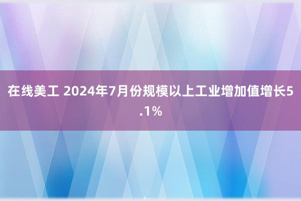 在线美工 2024年7月份规模以上工业增加值增长5.1%