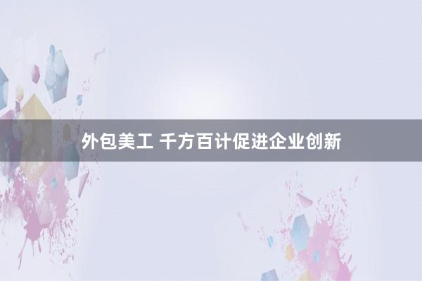 外包美工 千方百计促进企业创新