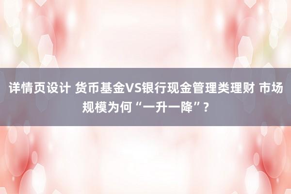 详情页设计 货币基金VS银行现金管理类理财 市场规模为何“一升一降”?