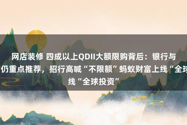 网店装修 四成以上QDII大额限购背后：银行与第三方仍重点推荐，招行高喊“不限额”蚂蚁财富上线“全球投资”