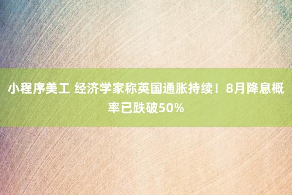 小程序美工 经济学家称英国通胀持续！8月降息概率已跌破50%