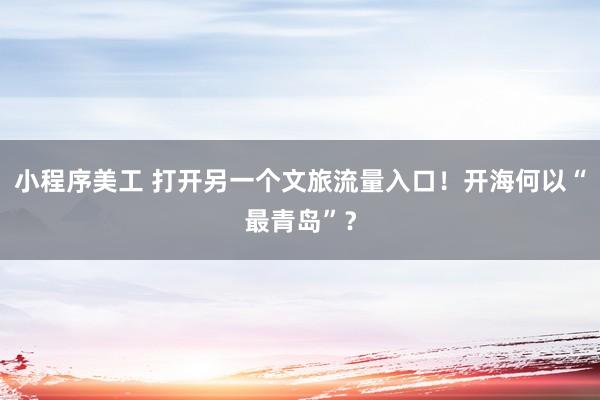 小程序美工 打开另一个文旅流量入口！开海何以“最青岛”？