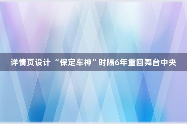 详情页设计 “保定车神”时隔6年重回舞台中央