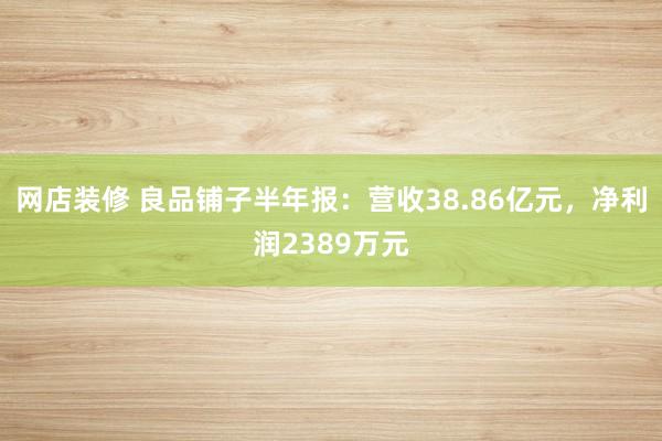 网店装修 良品铺子半年报：营收38.86亿元，净利润2389万元