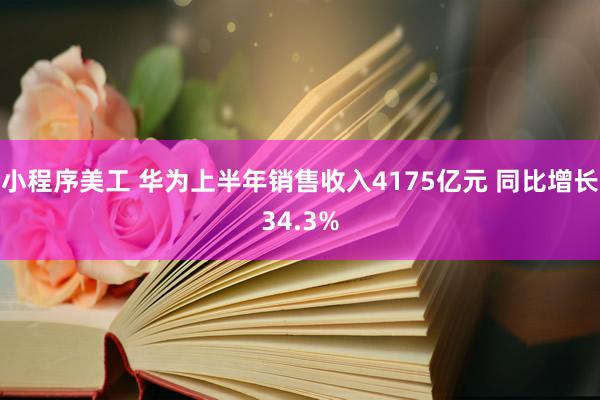 小程序美工 华为上半年销售收入4175亿元 同比增长34.3%