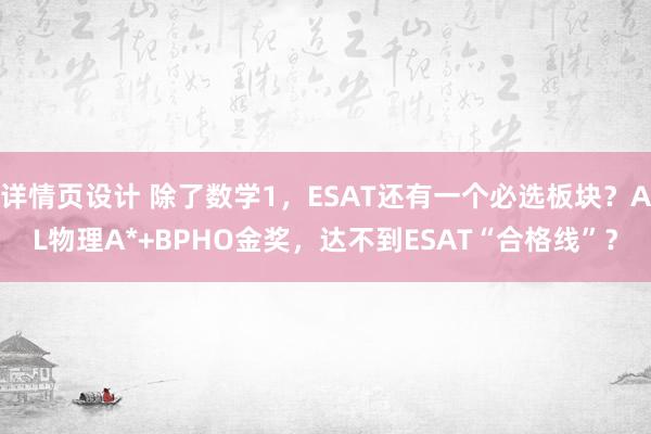 详情页设计 除了数学1，ESAT还有一个必选板块？AL物理A*+BPHO金奖，达不到ESAT“合格线”？