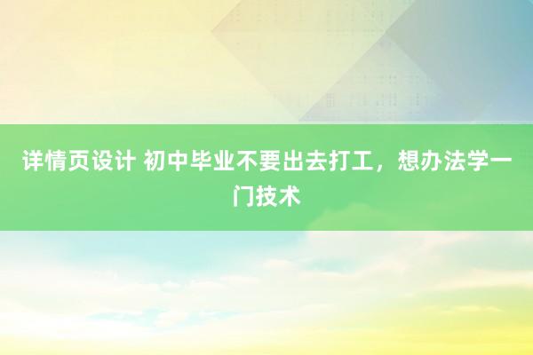 详情页设计 初中毕业不要出去打工，想办法学一门技术