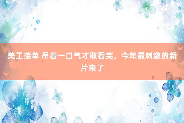 美工接单 吊着一口气才敢看完，今年最刺激的新片来了