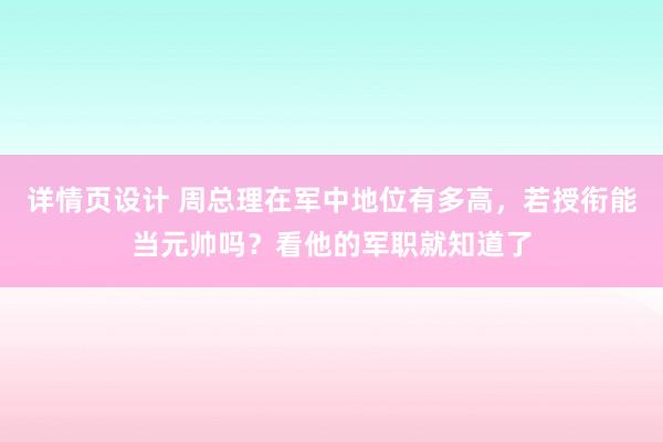 详情页设计 周总理在军中地位有多高，若授衔能当元帅吗？看他的军职就知道了